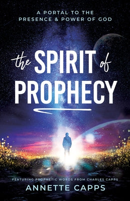 The Spirit of Prophecy: A Portal to the Presence and Power of God by Capps, Annette