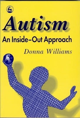 Autism: An Inside-Out Approach: An Innovative Look at the 'Mechanics' of 'Autism' and Its Developmental 'Cousins' by Williams, Donna