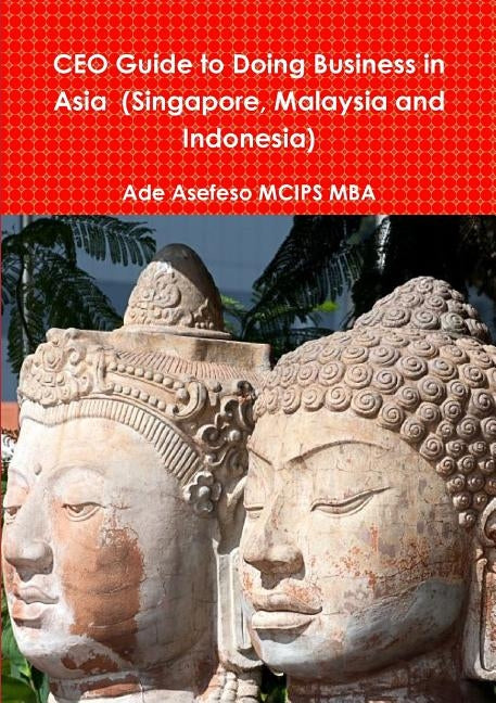 CEO Guide to Doing Business in Asia (Singapore, Malaysia and Indonesia) by Asefeso McIps Mba, Ade