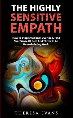 The Highly Sensitive Empath: How To Stop Emotional Overload, Find Your Sense Of Self, And Thrive In An Overwhelming World by Evans, Theresa