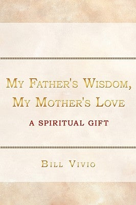 My Father's Wisdom, My Mother's Love: A Spiritual Gift by Vivio, Bill