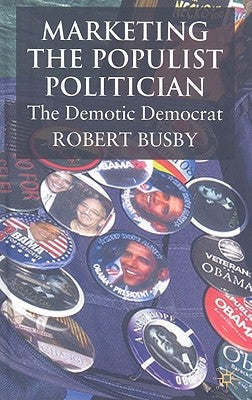 Marketing the Populist Politician: The Demotic Democrat by Busby, R.