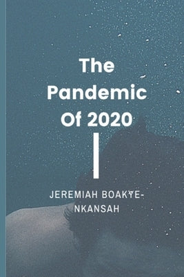 The Pandemic of 2020 by Nkansah, Jeremiah Boakye