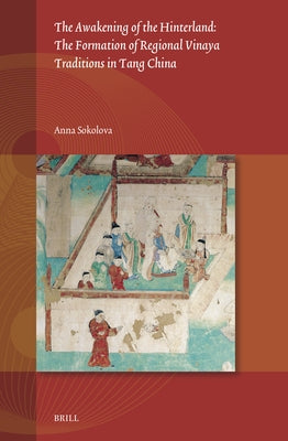 The Awakening of the Hinterland: The Formation of Regional Vinaya Traditions in Tang China by Sokolova, Anna