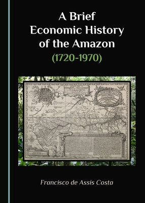 A Brief Economic History of the Amazon (1720-1970) by Costa, Francisco De Assis