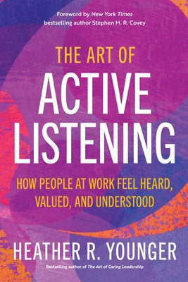 The Art of Active Listening: How People at Work Feel Heard, Valued, and Understood by Younger, Heather R.