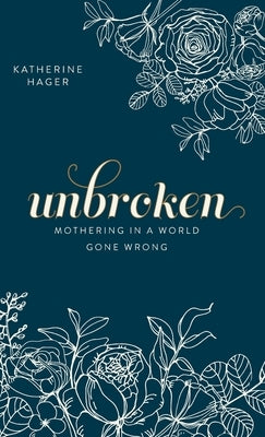 Unbroken: Mothering in a World Gone Wrong by Hager, Katherine