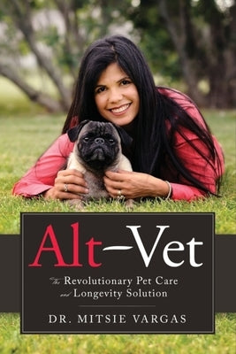Alt-Vet: The Revolutionary Pet Care and Longevity Solution by Vargas, Mitsie