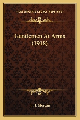 Gentlemen At Arms (1918) by Morgan, J. H.