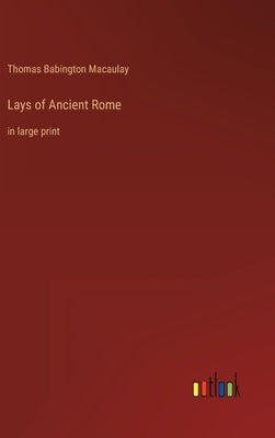 Lays of Ancient Rome: in large print by Macaulay, Thomas Babington