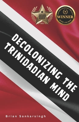 Decolonizing the Trinidadian Mind by Sankarsingh, Brian