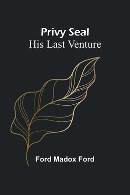 Privy Seal: His Last Venture by Madox Ford, Ford