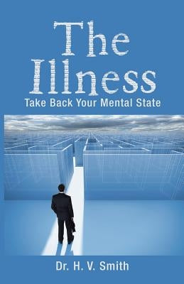 The Illness: Take Back Your Mental State by Smith, H. V.