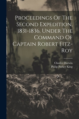 Proceedings Of The Second Expedition, 1831-1836, Under The Command Of Captain Robert Fitz-roy by King, Philip Parker