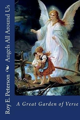 Angels All Around Us: A Great Garden of Verse by Peterson, Roy E.