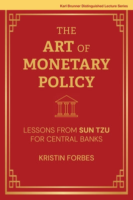 The Art of Monetary Policy: Lessons from Sun Tzu for Central Banks by Forbes, Kristin