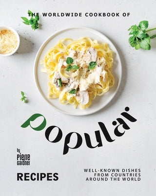 The Worldwide Cookbook of Popular Recipes: Well-Known Dishes from Countries Around the World by Gardner, Pierre