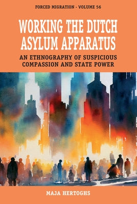 Working the Dutch Asylum Apparatus: An Ethnography of Suspicious Compassion and State Power by Hertoghs, Maja