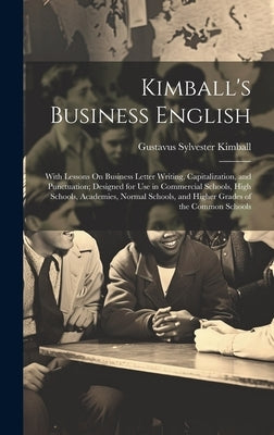 Kimball's Business English: With Lessons On Business Letter Writing, Capitalization, and Punctuation; Designed for Use in Commercial Schools, High by Kimball, Gustavus Sylvester
