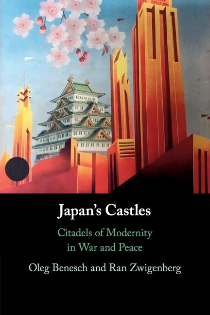 Japan's Castles: Citadels of Modernity in War and Peace by Benesch, Oleg