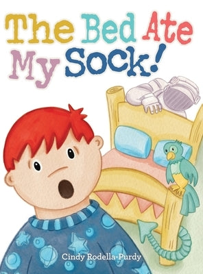 The Bed Ate My Sock! by Rodella-Purdy, Cindy