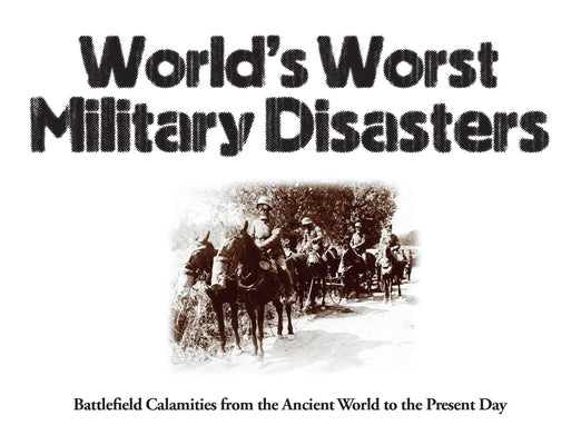 World's Worst Military Disasters: Battlefield Calamities from the Ancient World to the Present Day by McNab, Chris