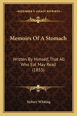 Memoirs Of A Stomach: Written By Himself, That All Who Eat May Read (1853) by Whiting, Sydney