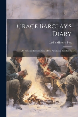 Grace Barclay's Diary; or, Personal Recollections of the American Revolution by Post, Lydia Minturn