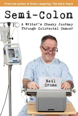 Semi-Colon: A Writer's Cheeky Journey Through Colorectal Cancer by Crone, Neil