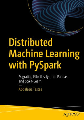 Distributed Machine Learning with Pyspark: Migrating Effortlessly from Pandas and Scikit-Learn by Testas, Abdelaziz