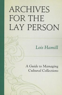 Archives for the Lay Person: A Guide to Managing Cultural Collections by Hamill, Lois