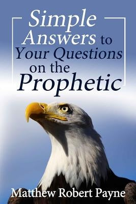 Simple Answers to Your Questions on the Prophetic by Payne, Matthew Robert