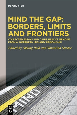 Mind the Gap: Borders, Limits and Frontiers: Collected Essays and Cahir Healy's Memoirs from a 'Northern Ireland' Prison Ship by Healy, Cahir