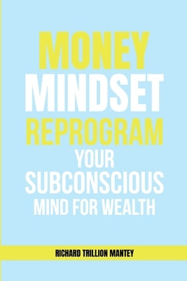 MONEY Mindset: Reprogram Your Subconscious Mind for Wealth by Mantey, Richard Trillion