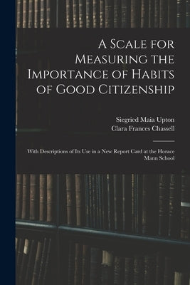 A Scale for Measuring the Importance of Habits of Good Citizenship: With Descriptions of Its Use in a New Report Card at the Horace Mann School by Upton, Siegried Maia