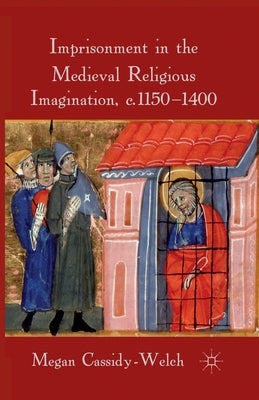 Imprisonment in the Medieval Religious Imagination, C. 1150-1400 by Cassidy-Welch, M.