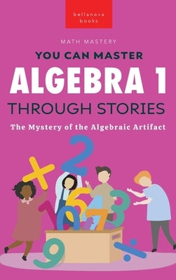 Algebra 1 Through Stories: The Mystery of the Algebraic Artifact by Kellett, Jenny