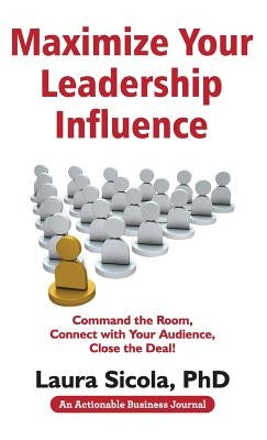 Maximize Your Leadership Influence: Command the Room, Connect with Your Audience, Close the Deal! by Sicola, Laura