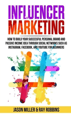Influencer Marketing: How to Build Your Successful Personal Brand and Passive Income Idea Through Social Networks Such as Instagram, Faceboo by Robbins, Ray