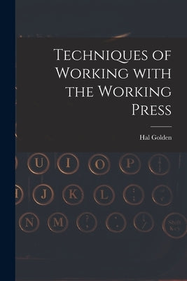 Techniques of Working With the Working Press by Golden, Hal