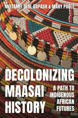 Decolonizing Maasai History: A Path to Indigenous African Futures by Dapash, Meitamei