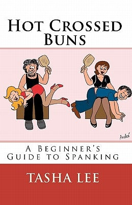 Hot Crossed Buns: A Beginner's Guide To Spanking by Lee, Tasha