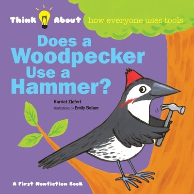 Does a Woodpecker Use a Hammer?: Think About How Everyone Uses Tools by Ziefert, Harriet