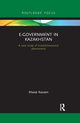 E-Government in Kazakhstan: A Case Study of Multidimensional Phenomena by Kassen, Maxat