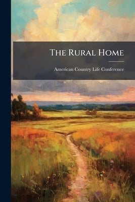 The Rural Home: Proceedings of the Sixth National Country Life Conference, St. Louis, Mo., 1923 by American Country Life Conference (6th