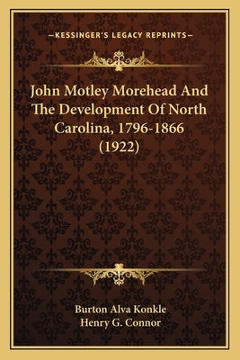 John Motley Morehead And The Development Of North Carolina, 1796-1866 (1922) by Konkle, Burton Alva