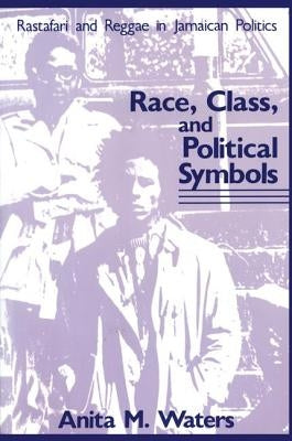 Race, Class, and Political Symbols: Rastafari and Reggae in Jamaican Politics by Waters, Anita M.
