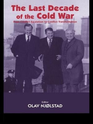 The Last Decade of the Cold War: From Conflict Escalation to Conflict Transformation by Njolstad, Olav