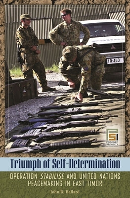 Triumph of Self-Determination: Operation Stabilise and United Nations Peacemaking in East Timor by Ballard, John R.