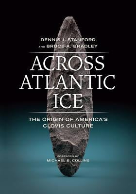 Across Atlantic Ice: The Origin of America's Clovis Culture by Stanford, Dennis J.